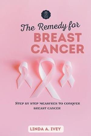 The remedy for breast cancer : Step by step measures to conquer breast cancer