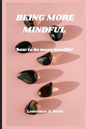 BEING MORE MINDFUL : how to be more mindful