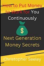 How to Put Money to Work for You Continuously: Next Generation Money Secrets 