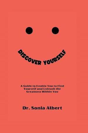 DISCOVER YOURSELF: A Guide to Enable You to Find Yourself and Unleash the Greatness Within You