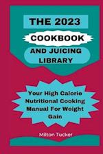 The 2023 Cookbook And Juicing Library: Your High Calorie Nutritional Cooking Manual For Weight Gain 