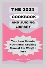 The 2023 Cookbook And Juicing Library: Your Low Calorie Nutritional Cooking Manual For Weight Loss 