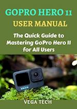 GOPRO HERO 11 USER MANUAL : THE QUICK GUIDE TO MASTERING GOPRO HERO 11 FOR ALL USERS 