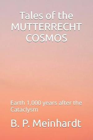 Tales of the MUTTERRECHT COSMOS: Earth 1,000 years after the Cataclysm