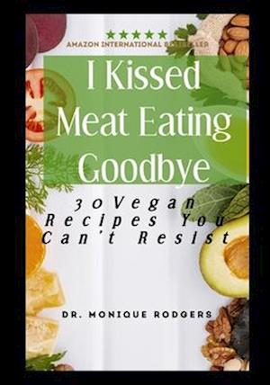 I Kissed Meat Eating Goodbye: 30 Healthy Vegan Recipes you can't resist