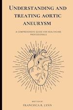 UNDERSTANDING AND TREATING AORTIC ANEURYSM : A COMPREHENSIVE GUIDE FOR HEALTH CARE PROFESSIONALS 