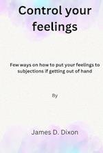 Control your feelings: Few ways on how to put your feelings to subjections if getting out of hand 