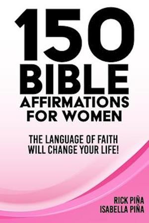 150 Affirmations of Faith for Women: Speaking the language of faith will change your life!