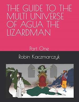 THE GUIDE TO THE MULTI UNIVERSE OF AGUA THE LIZARDMAN : Part One