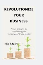 Revolutionize your business : Proven Strategies for transforming your company and driving success 