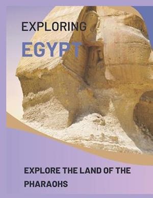 EXPLORING EGYPT : EXPLORE THE LAND OF THE PHARAOHS