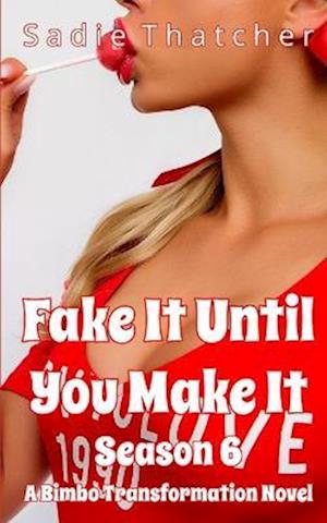 Fake It Until You Make It Season 6: A Bimbo Transformation Novel