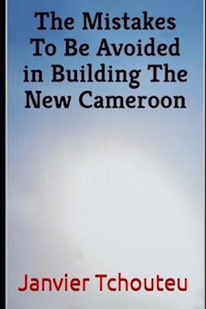 The Mistakes To Be Avoided in Building The New Cameroon