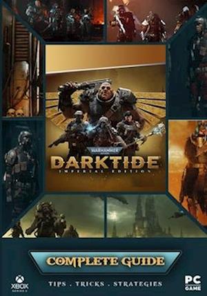 Warhammer 40,000 Darktide Complete Guide: Best Tips, Tricks and Strategies to Become a Pro Player