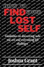 HOW TO FIND YOUR LOST SELF: Guidelines on discovering who you are and overcoming life challenges 