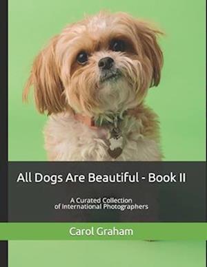 All Dogs Are Beautiful - Book II -: A Curated Collection of International Photographers