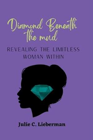 DIAMOND BENEATH THE MUD: Revealing the Limitless Woman Within