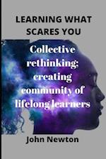 LEARNING WHAT SCARES YOU: Collective rethinking; creating community of lifelong learners 