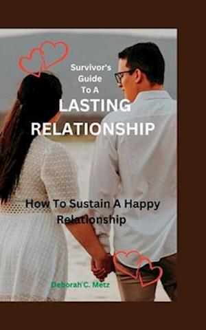 Survivor's Guide To A Lasting Relationship: How To Sustain A Happy Relationship