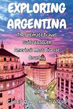EXPLORING ARGENTINA: The Ultimate Travel Guide to South America's Most Diverse Country 