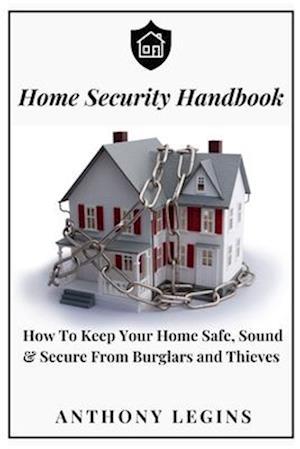 Home Security Handbook: How To Keep Your Home Safe, Sound & Secure From Burglars and Thieves