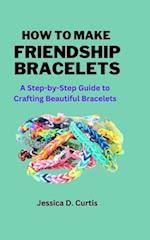 HOW TO MAKE FRIENDSHIP BRACELETS: A Step-by-Step Guide to Crafting Beautiful Bracelets 