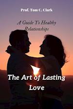 The Art of Lasting Love : A Guide to Healthy Relationships 