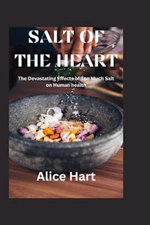 Salt of the heart : The Devastating Effects of Too Much Salt on Human Health