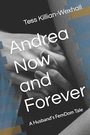 Andrea Now and Forever : A Husband's FemDom Tale