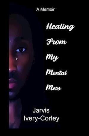 Healing From My Mental Mess: A Memoir