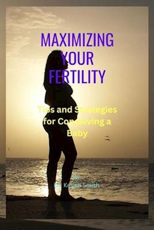 MAXIMIZING YOUR FERTILITY