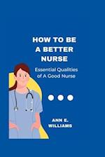 HOW TO BE A BETTER NURSE: Essential qualities of a good nurse 