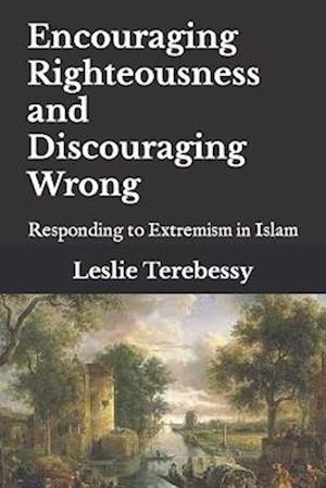 Encouraging Righteousness and Discouraging Wrong: Responding to Extremism in Islam