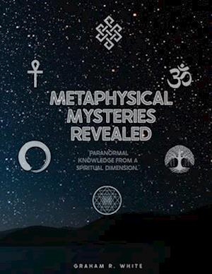 Metaphysical Mysteries Revealed : "Paranormal Knowledge from a Spiritual Dimension."