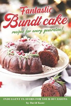 Fantastic Bundt cake recipes for every generation!: Indulgent flavors for your occasions