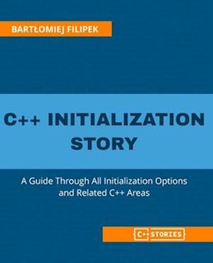 C++ Initialization Story: A Guide Through All Initialization Options and Related C++ Areas