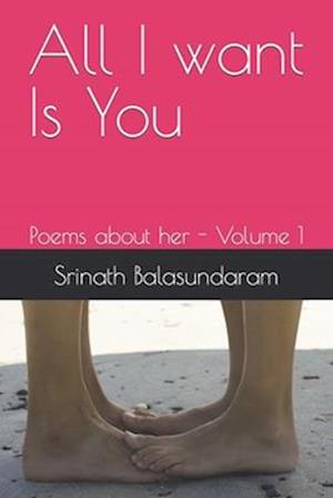 All I want Is You: Poems about her - Volume 1