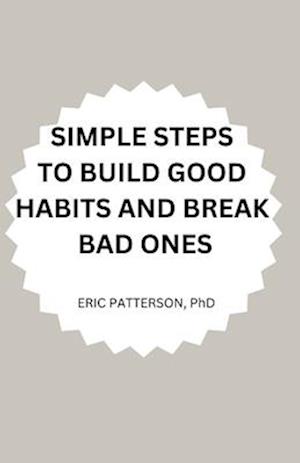 SIMPLE STEPS TO BUILD GOOD HABITS AND BREAK BAD ONES