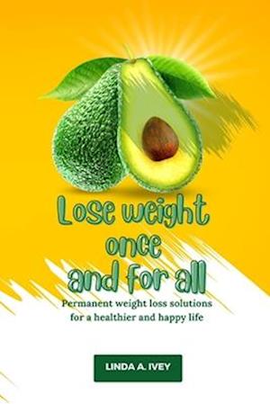 Lose weight once and for all: Permanent weight loss solutions for healthier and happier life