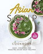 Asian Soup Cookbook: Easy, Creative and Healthy Asian Soup Recipes 