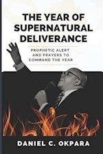 The Year of Supernatural Deliverance: Prophetic Alert and Prayers to Command the Year 