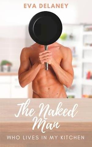 The Naked Man Who Lives in My Kitchen : Three Years in the Life of a Romance Author