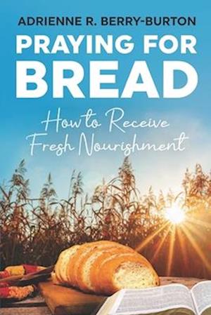 Praying for BREAD: How to Receive Fresh Nourishment