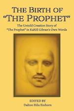 The Birth of The Prophet: The Creation of The Prophet in Kahlil Gibran's Own Words 