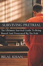 Surviving Pretrial: The Ultimate Survival Guide to Being Busted & Prosecuted by the Feds 