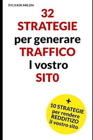 32 strategie per generare traffico l vostro sito e 10 strategie per renderlo redditizio