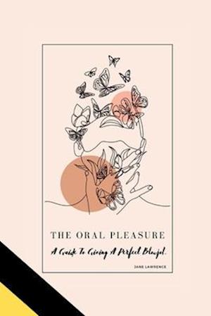 THE ORAL PLEASURE: A Guide To Giving A Perfect Blowjob.