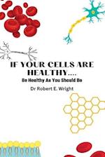 If Your Cells Are Healthy: Be Healthy As You Should Be 