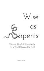 Wise as Serpents: Thinking Clearly & Consistently in a World Opposed to Truth 