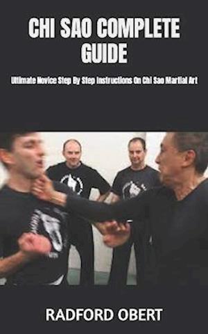 CHI SAO COMPLETE GUIDE: Ultimate Novice Step By Step Instructions On Chi Sao Martial Art